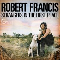 ++Robert+Francis+ - Strangers+in+the+First+Place+ (2012)